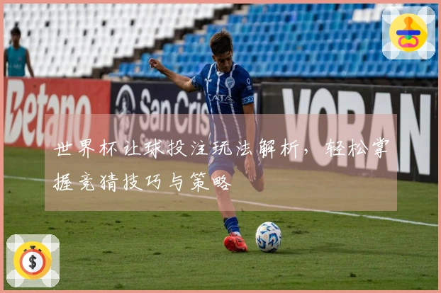 世界杯让球投注玩法解析，轻松掌握竞猜技巧与策略
