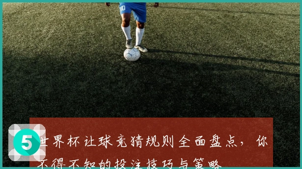 世界杯让球竞猜规则全面盘点，你不得不知的投注技巧与策略