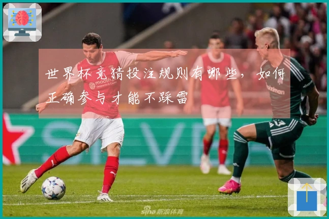 世界杯竞猜投注规则有哪些，如何正确参与才能不踩雷