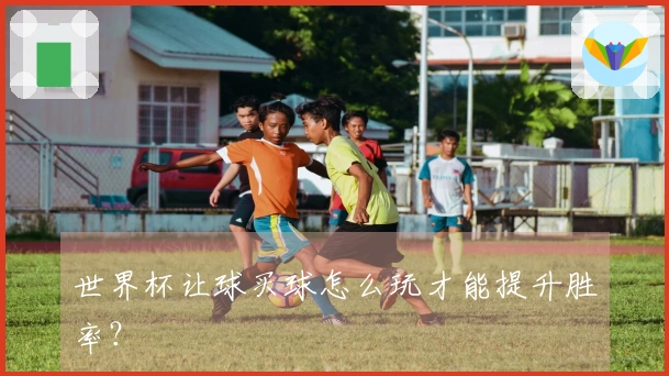 世界杯让球买球怎么玩才能提升胜率？