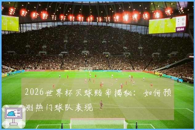 2026世界杯买球赔率揭秘：如何预测热门球队表现