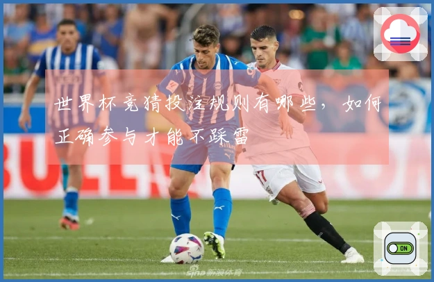 世界杯竞猜投注规则有哪些，如何正确参与才能不踩雷