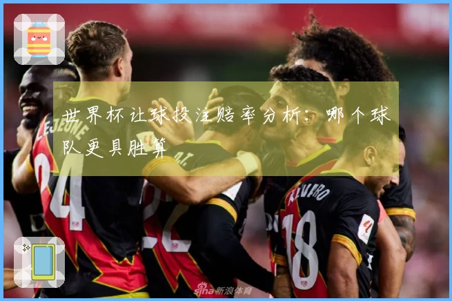 世界杯让球投注赔率分析：哪个球队更具胜算