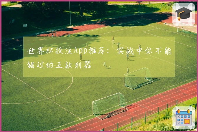 世界杯投注App推荐：实战中你不能错过的五款利器