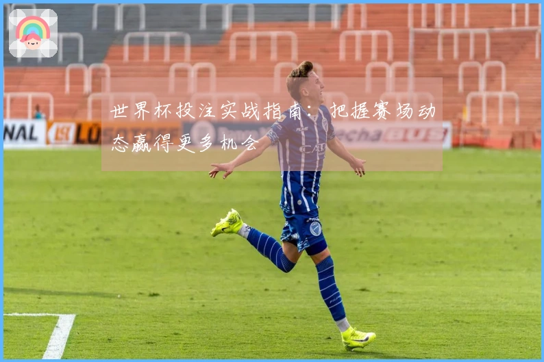 世界杯投注实战指南：把握赛场动态赢得更多机会