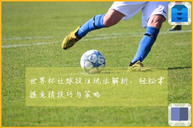 世界杯让球投注玩法解析，轻松掌握竞猜技巧与策略