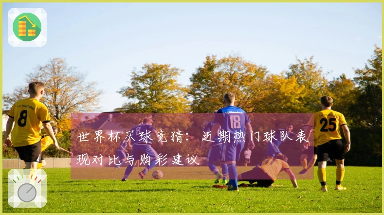 世界杯买球竞猜：近期热门球队表现对比与购彩建议