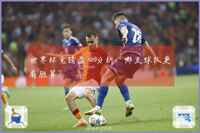 世界杯竞猜盘口分析，哪支球队更有胜算？